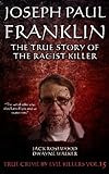 Joseph Paul Franklin: The True Story Of The Racist Killer: Historical Serial Killers And Murderers (True Crime By Evil Killers) (Volume 15)