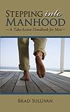 Stepping Into Manhood: A Take-Action Handbook For Men